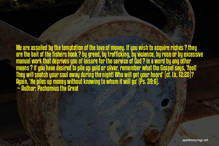 Pachomius The Great Quotes: We Are Assailed By The Temptation Of The Love Of Money. If You Wish To Acquire Riches ? They Are