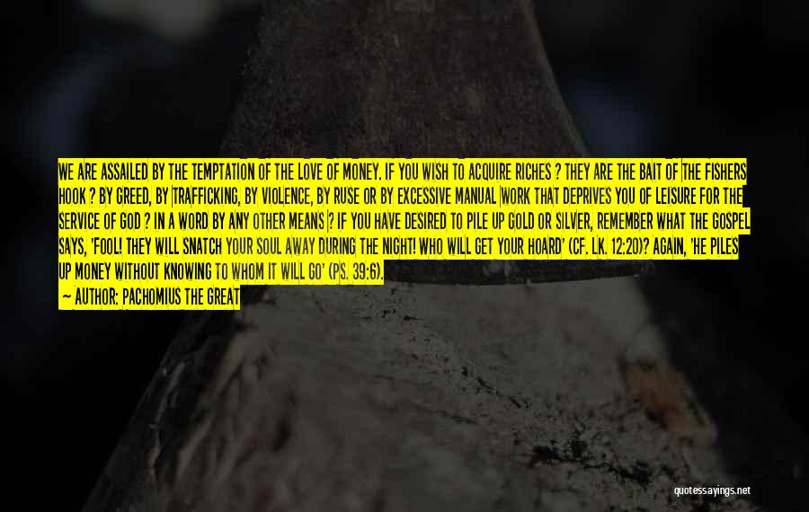 Pachomius The Great Quotes: We Are Assailed By The Temptation Of The Love Of Money. If You Wish To Acquire Riches ? They Are