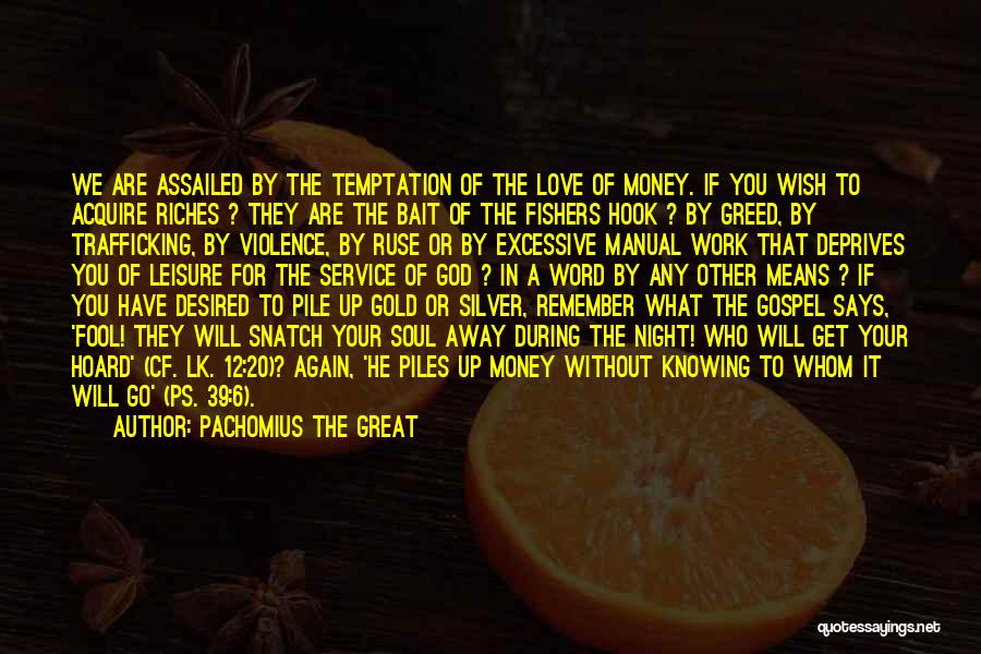 Pachomius The Great Quotes: We Are Assailed By The Temptation Of The Love Of Money. If You Wish To Acquire Riches ? They Are