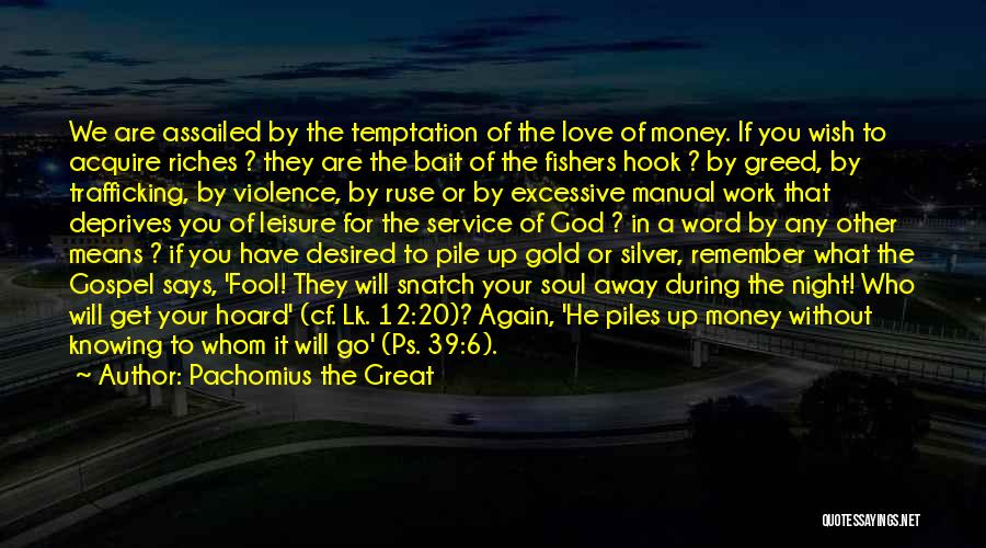 Pachomius The Great Quotes: We Are Assailed By The Temptation Of The Love Of Money. If You Wish To Acquire Riches ? They Are