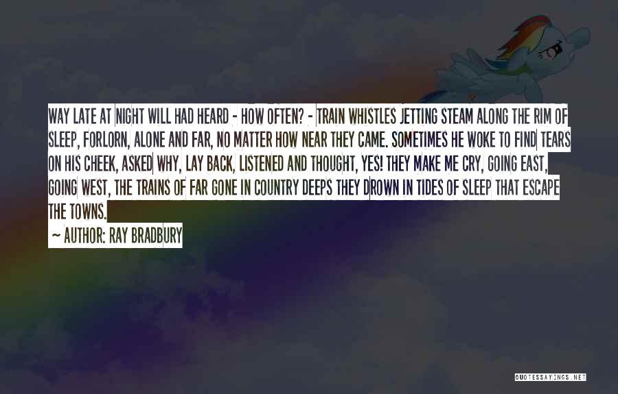 Ray Bradbury Quotes: Way Late At Night Will Had Heard - How Often? - Train Whistles Jetting Steam Along The Rim Of Sleep,