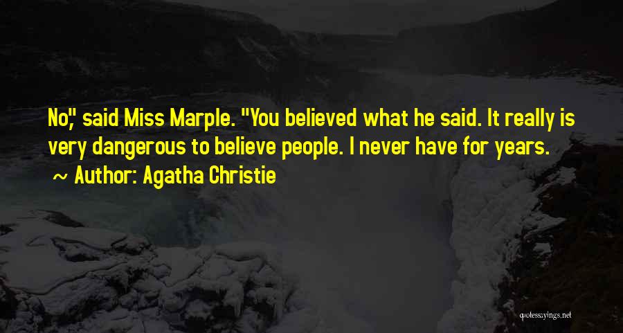 Agatha Christie Quotes: No, Said Miss Marple. You Believed What He Said. It Really Is Very Dangerous To Believe People. I Never Have