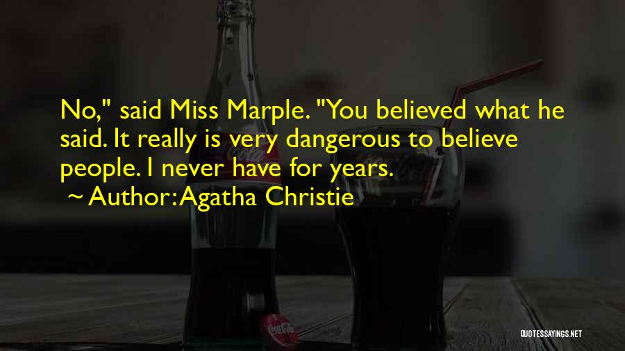 Agatha Christie Quotes: No, Said Miss Marple. You Believed What He Said. It Really Is Very Dangerous To Believe People. I Never Have