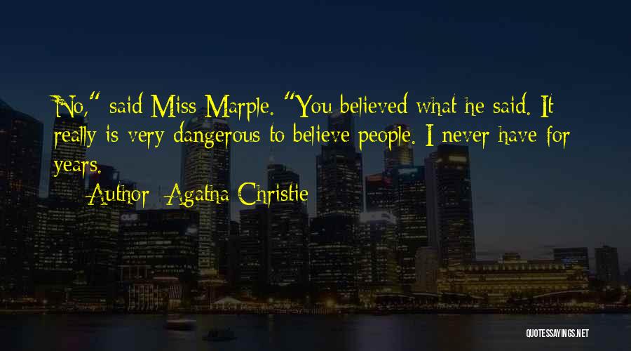 Agatha Christie Quotes: No, Said Miss Marple. You Believed What He Said. It Really Is Very Dangerous To Believe People. I Never Have
