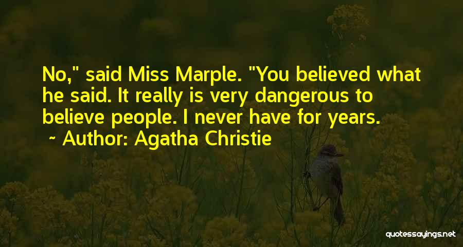 Agatha Christie Quotes: No, Said Miss Marple. You Believed What He Said. It Really Is Very Dangerous To Believe People. I Never Have