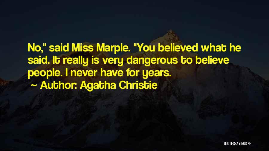 Agatha Christie Quotes: No, Said Miss Marple. You Believed What He Said. It Really Is Very Dangerous To Believe People. I Never Have