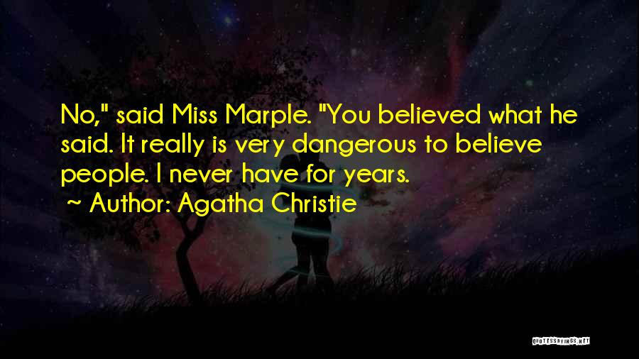 Agatha Christie Quotes: No, Said Miss Marple. You Believed What He Said. It Really Is Very Dangerous To Believe People. I Never Have