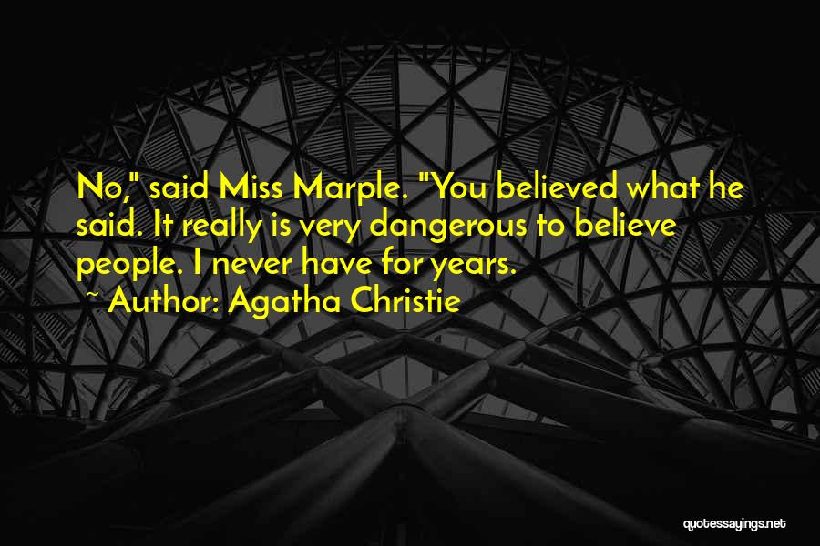 Agatha Christie Quotes: No, Said Miss Marple. You Believed What He Said. It Really Is Very Dangerous To Believe People. I Never Have