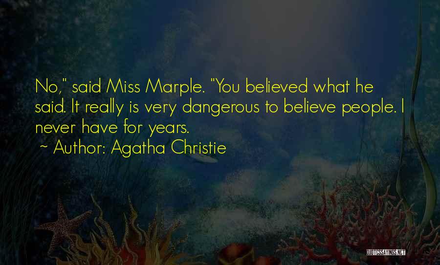 Agatha Christie Quotes: No, Said Miss Marple. You Believed What He Said. It Really Is Very Dangerous To Believe People. I Never Have