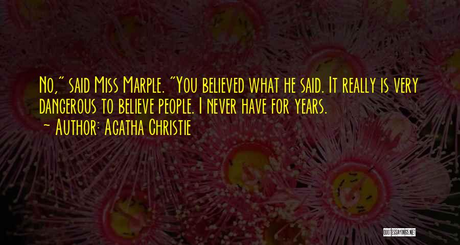 Agatha Christie Quotes: No, Said Miss Marple. You Believed What He Said. It Really Is Very Dangerous To Believe People. I Never Have