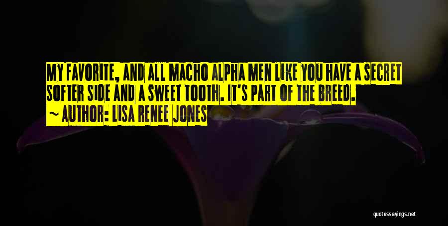 Lisa Renee Jones Quotes: My Favorite, And All Macho Alpha Men Like You Have A Secret Softer Side And A Sweet Tooth. It's Part