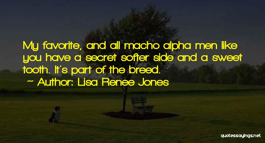 Lisa Renee Jones Quotes: My Favorite, And All Macho Alpha Men Like You Have A Secret Softer Side And A Sweet Tooth. It's Part