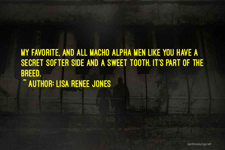 Lisa Renee Jones Quotes: My Favorite, And All Macho Alpha Men Like You Have A Secret Softer Side And A Sweet Tooth. It's Part