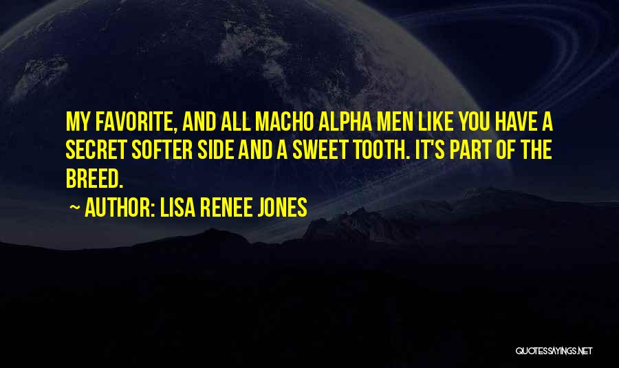 Lisa Renee Jones Quotes: My Favorite, And All Macho Alpha Men Like You Have A Secret Softer Side And A Sweet Tooth. It's Part