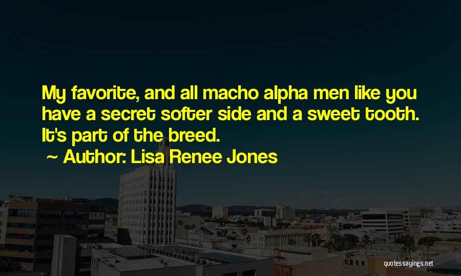 Lisa Renee Jones Quotes: My Favorite, And All Macho Alpha Men Like You Have A Secret Softer Side And A Sweet Tooth. It's Part