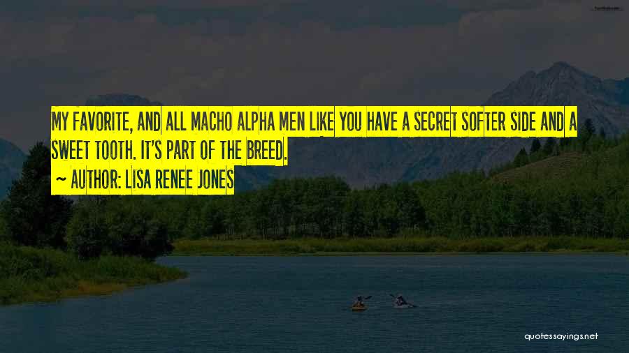 Lisa Renee Jones Quotes: My Favorite, And All Macho Alpha Men Like You Have A Secret Softer Side And A Sweet Tooth. It's Part