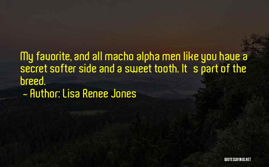 Lisa Renee Jones Quotes: My Favorite, And All Macho Alpha Men Like You Have A Secret Softer Side And A Sweet Tooth. It's Part