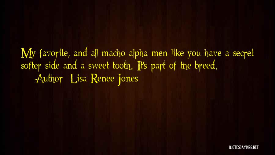 Lisa Renee Jones Quotes: My Favorite, And All Macho Alpha Men Like You Have A Secret Softer Side And A Sweet Tooth. It's Part