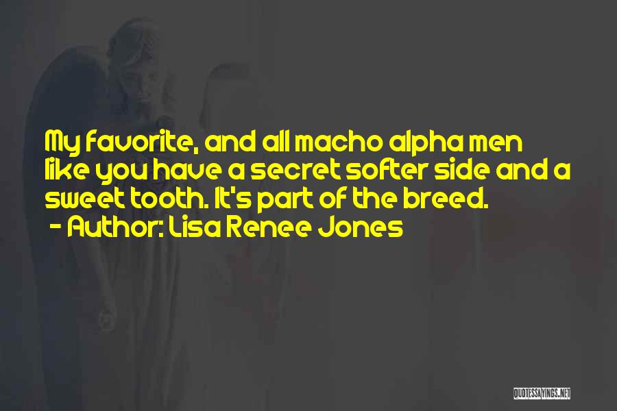 Lisa Renee Jones Quotes: My Favorite, And All Macho Alpha Men Like You Have A Secret Softer Side And A Sweet Tooth. It's Part