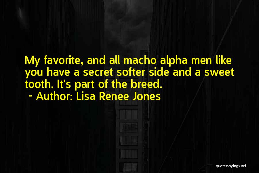 Lisa Renee Jones Quotes: My Favorite, And All Macho Alpha Men Like You Have A Secret Softer Side And A Sweet Tooth. It's Part
