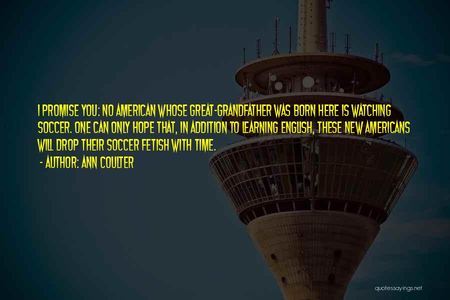 Ann Coulter Quotes: I Promise You: No American Whose Great-grandfather Was Born Here Is Watching Soccer. One Can Only Hope That, In Addition
