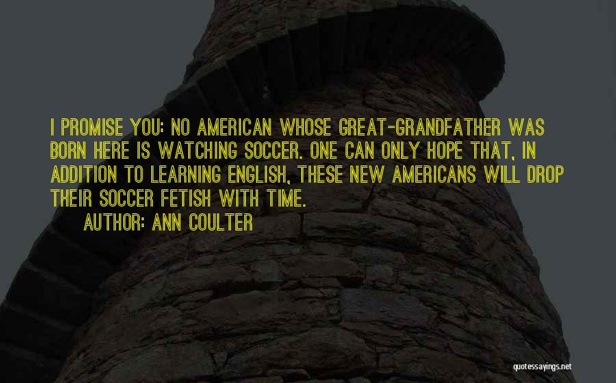 Ann Coulter Quotes: I Promise You: No American Whose Great-grandfather Was Born Here Is Watching Soccer. One Can Only Hope That, In Addition