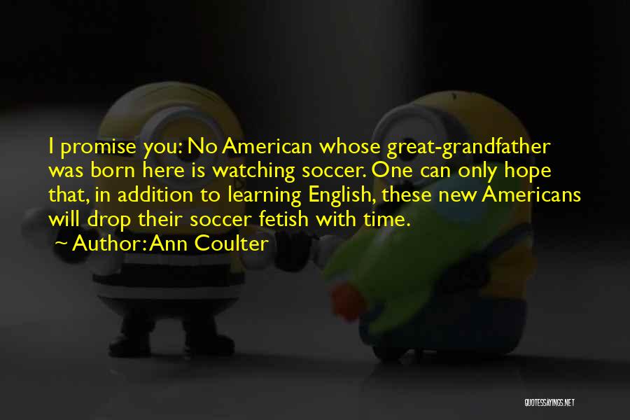 Ann Coulter Quotes: I Promise You: No American Whose Great-grandfather Was Born Here Is Watching Soccer. One Can Only Hope That, In Addition