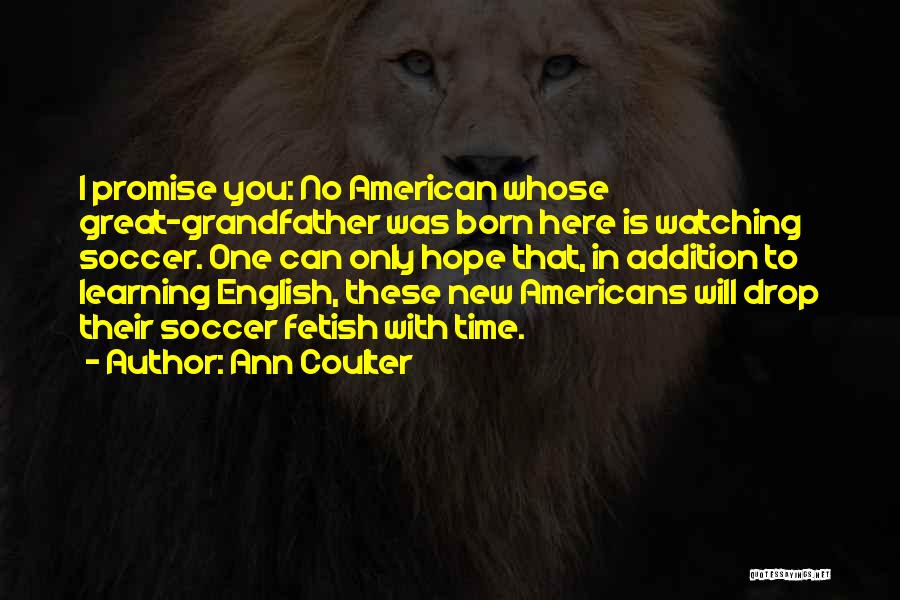 Ann Coulter Quotes: I Promise You: No American Whose Great-grandfather Was Born Here Is Watching Soccer. One Can Only Hope That, In Addition