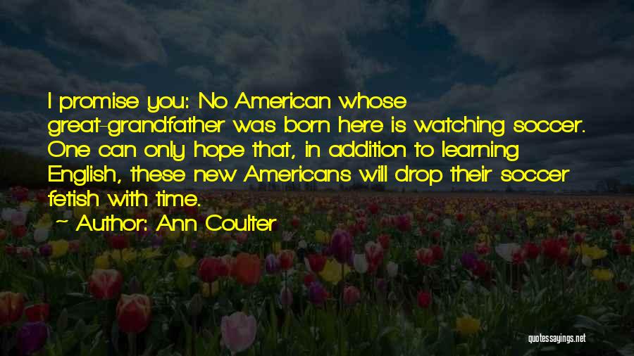 Ann Coulter Quotes: I Promise You: No American Whose Great-grandfather Was Born Here Is Watching Soccer. One Can Only Hope That, In Addition