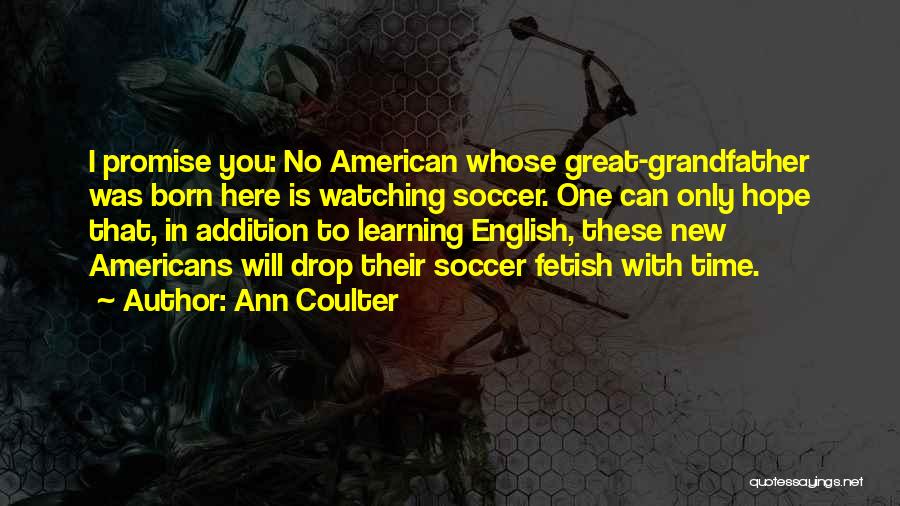 Ann Coulter Quotes: I Promise You: No American Whose Great-grandfather Was Born Here Is Watching Soccer. One Can Only Hope That, In Addition