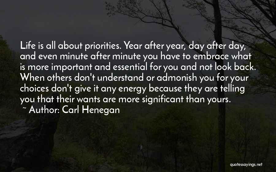 Carl Henegan Quotes: Life Is All About Priorities. Year After Year, Day After Day, And Even Minute After Minute You Have To Embrace