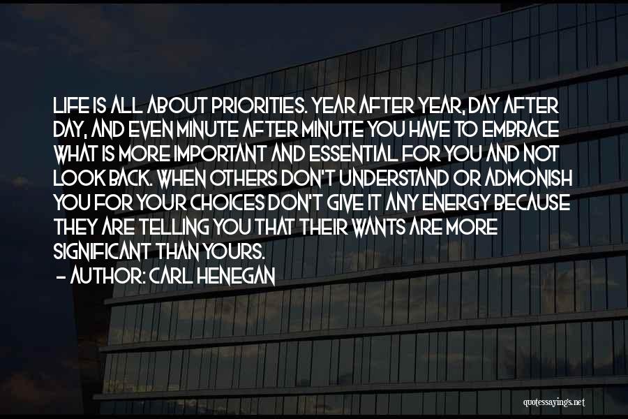 Carl Henegan Quotes: Life Is All About Priorities. Year After Year, Day After Day, And Even Minute After Minute You Have To Embrace