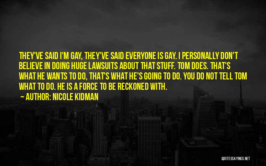 Nicole Kidman Quotes: They've Said I'm Gay, They've Said Everyone Is Gay. I Personally Don't Believe In Doing Huge Lawsuits About That Stuff.