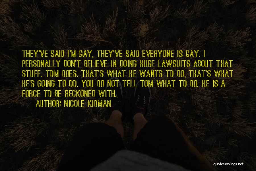 Nicole Kidman Quotes: They've Said I'm Gay, They've Said Everyone Is Gay. I Personally Don't Believe In Doing Huge Lawsuits About That Stuff.
