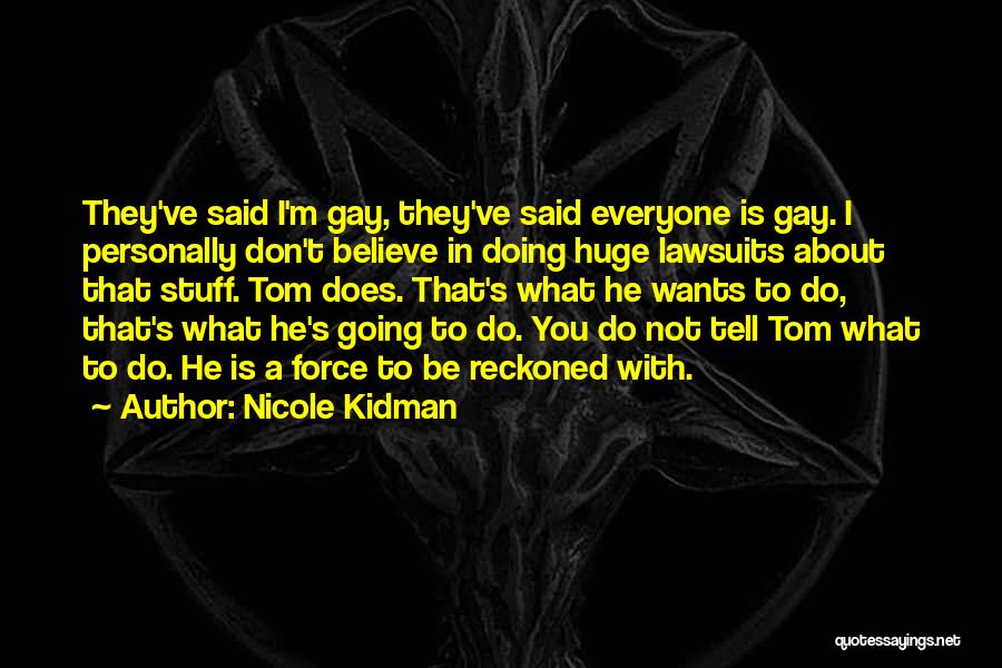 Nicole Kidman Quotes: They've Said I'm Gay, They've Said Everyone Is Gay. I Personally Don't Believe In Doing Huge Lawsuits About That Stuff.