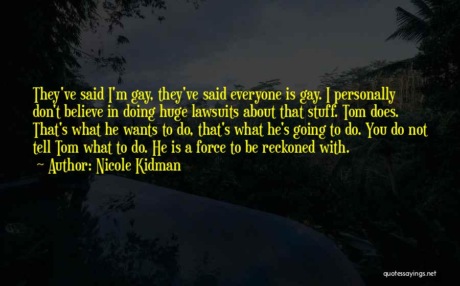 Nicole Kidman Quotes: They've Said I'm Gay, They've Said Everyone Is Gay. I Personally Don't Believe In Doing Huge Lawsuits About That Stuff.
