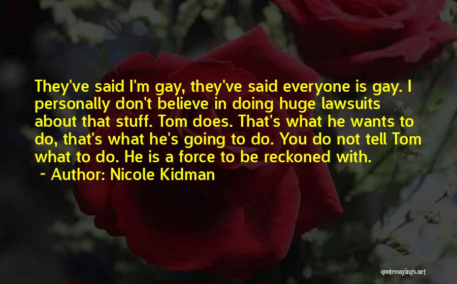 Nicole Kidman Quotes: They've Said I'm Gay, They've Said Everyone Is Gay. I Personally Don't Believe In Doing Huge Lawsuits About That Stuff.