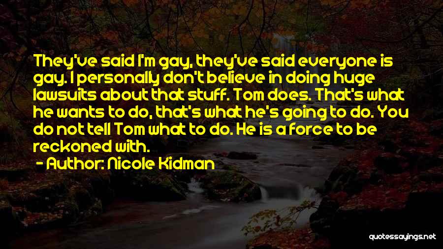 Nicole Kidman Quotes: They've Said I'm Gay, They've Said Everyone Is Gay. I Personally Don't Believe In Doing Huge Lawsuits About That Stuff.