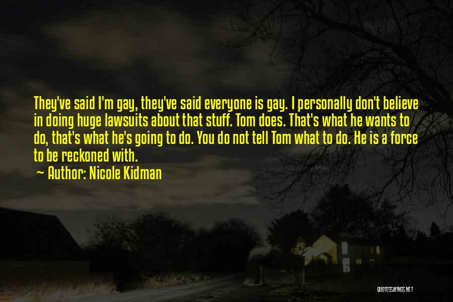 Nicole Kidman Quotes: They've Said I'm Gay, They've Said Everyone Is Gay. I Personally Don't Believe In Doing Huge Lawsuits About That Stuff.