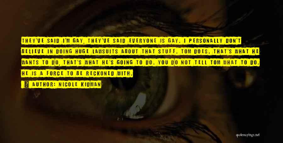 Nicole Kidman Quotes: They've Said I'm Gay, They've Said Everyone Is Gay. I Personally Don't Believe In Doing Huge Lawsuits About That Stuff.