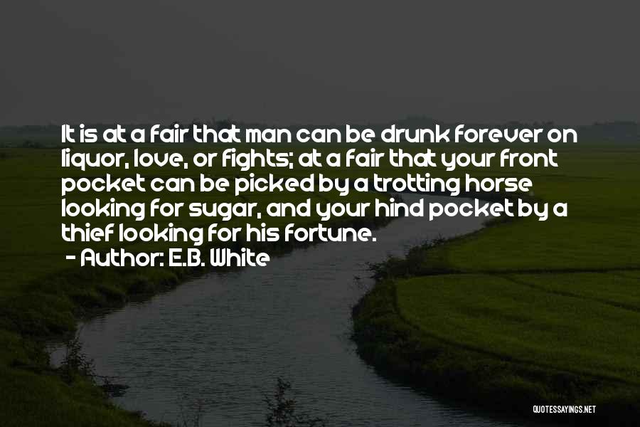 E.B. White Quotes: It Is At A Fair That Man Can Be Drunk Forever On Liquor, Love, Or Fights; At A Fair That