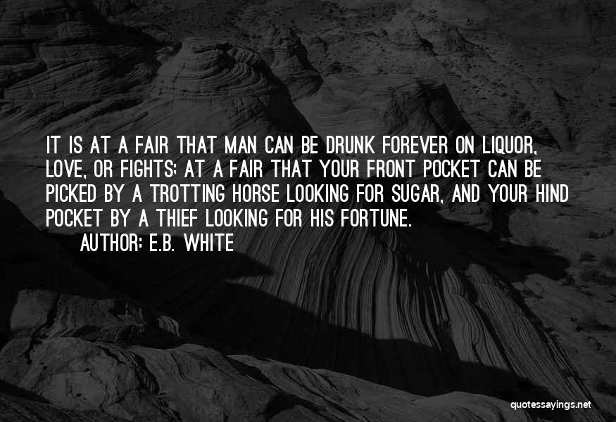 E.B. White Quotes: It Is At A Fair That Man Can Be Drunk Forever On Liquor, Love, Or Fights; At A Fair That