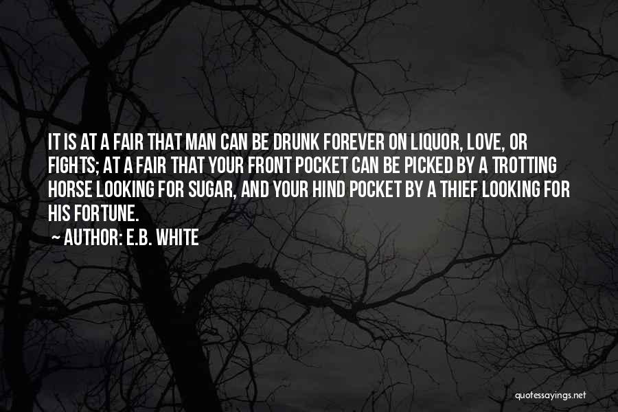 E.B. White Quotes: It Is At A Fair That Man Can Be Drunk Forever On Liquor, Love, Or Fights; At A Fair That