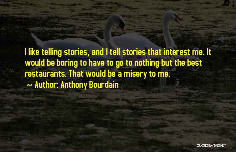 Anthony Bourdain Quotes: I Like Telling Stories, And I Tell Stories That Interest Me. It Would Be Boring To Have To Go To