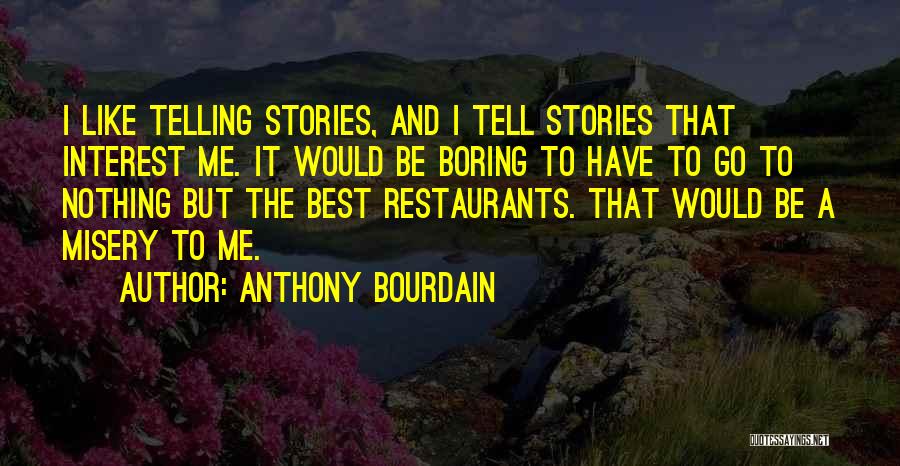 Anthony Bourdain Quotes: I Like Telling Stories, And I Tell Stories That Interest Me. It Would Be Boring To Have To Go To