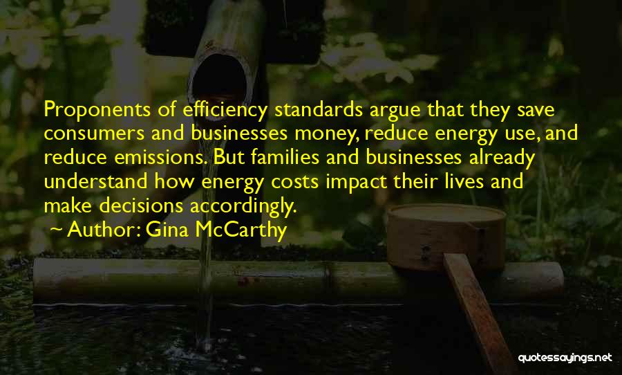 Gina McCarthy Quotes: Proponents Of Efficiency Standards Argue That They Save Consumers And Businesses Money, Reduce Energy Use, And Reduce Emissions. But Families