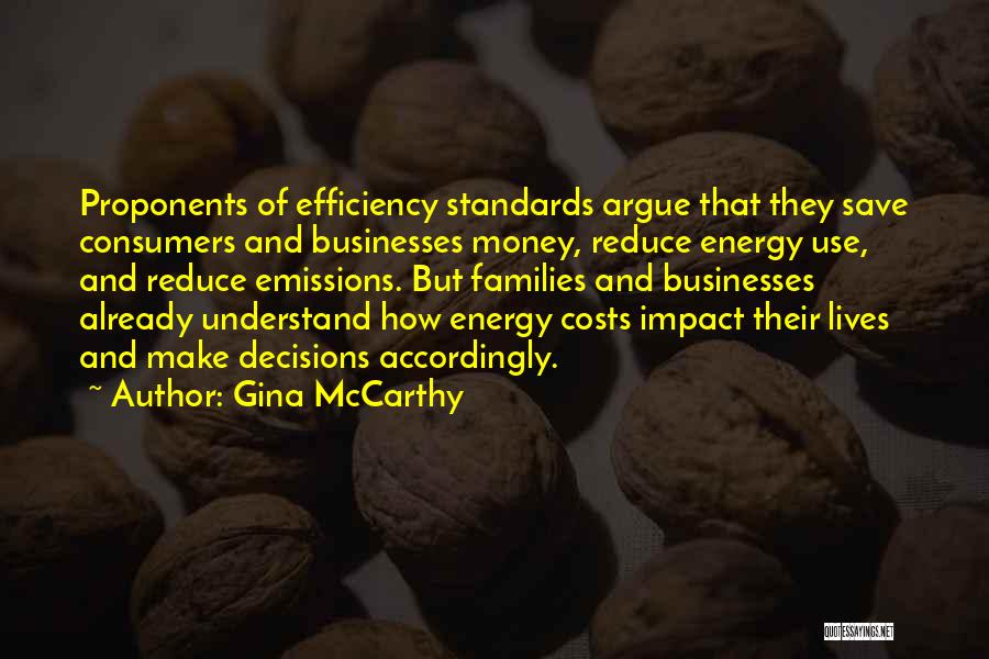 Gina McCarthy Quotes: Proponents Of Efficiency Standards Argue That They Save Consumers And Businesses Money, Reduce Energy Use, And Reduce Emissions. But Families