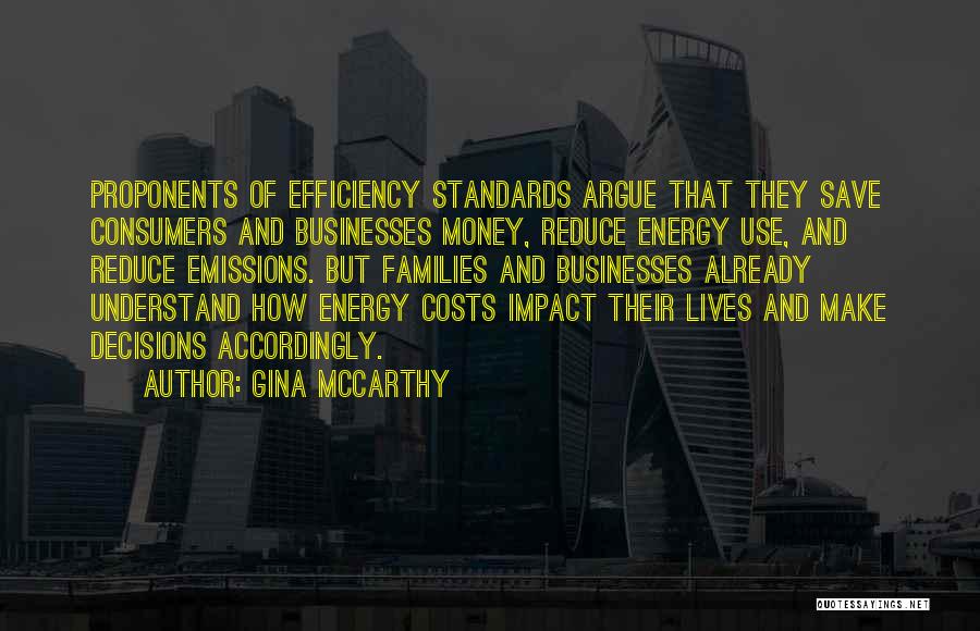 Gina McCarthy Quotes: Proponents Of Efficiency Standards Argue That They Save Consumers And Businesses Money, Reduce Energy Use, And Reduce Emissions. But Families