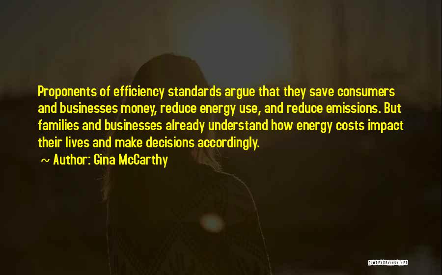 Gina McCarthy Quotes: Proponents Of Efficiency Standards Argue That They Save Consumers And Businesses Money, Reduce Energy Use, And Reduce Emissions. But Families