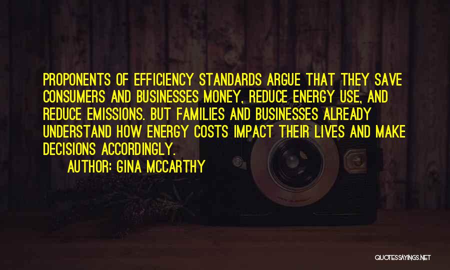 Gina McCarthy Quotes: Proponents Of Efficiency Standards Argue That They Save Consumers And Businesses Money, Reduce Energy Use, And Reduce Emissions. But Families
